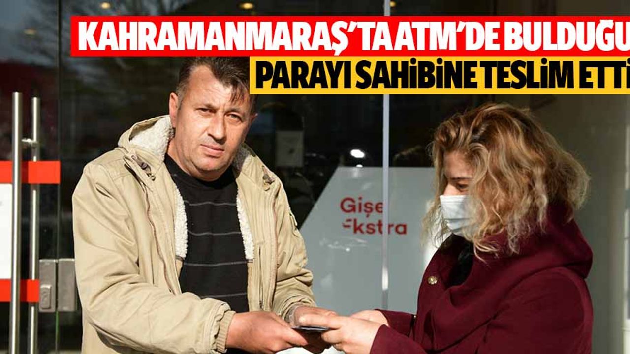 Kahramanmaraş'ta ATM'de bulduğu parayı sahibine teslim etti