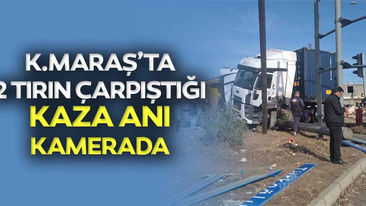Kahramanmaraş’ta 2 Tırın Çarpıştığı Kaza Anı Kamerada
