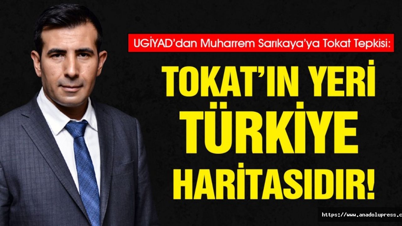UGİYAD’dan Muharrem Sarıkaya’ya Tokat Tepkisi, ‘Tokat’ın Yeri Türkiye Haritasıdır’