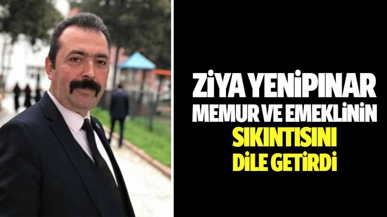 Ziya Yenipınar Memur ve Emeklinin sıkıntısını dile getirdi