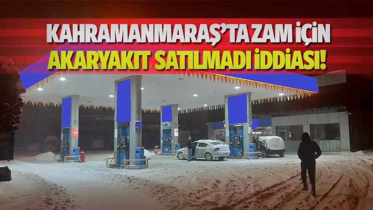 Kahramanmaraş’ta zam yapmak için akaryakıt satılmadı iddiası