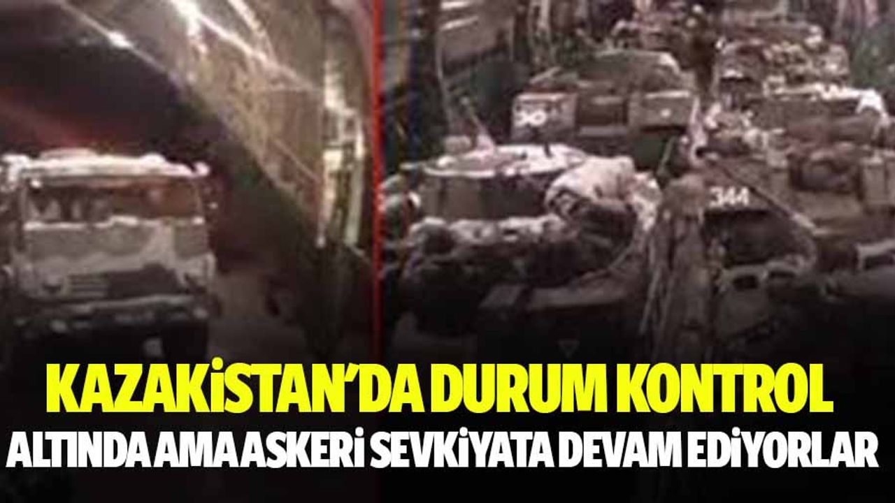 Kazakistan'da Durum Kontrol Altında Ama Askeri Sevkiyata Devam Ediyorlar