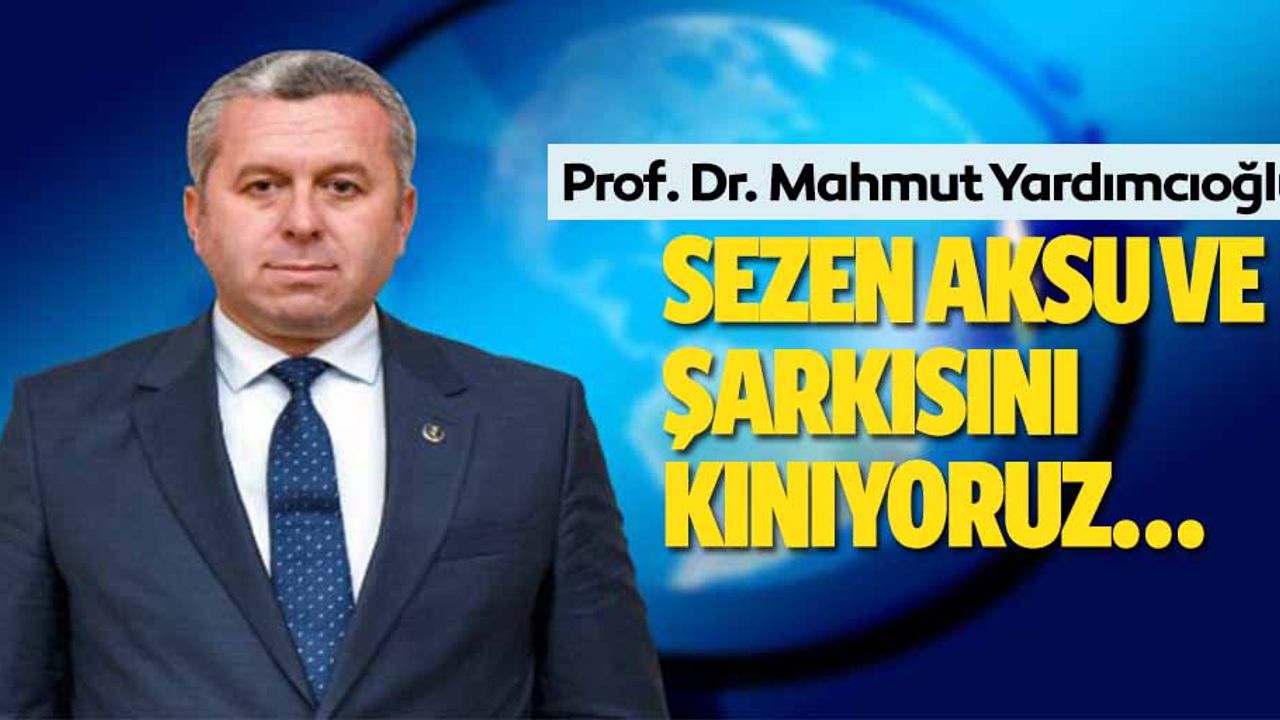 Yardımcıoğlu, ‘Sezen Aksu ve şarkısını kınıyoruz…’