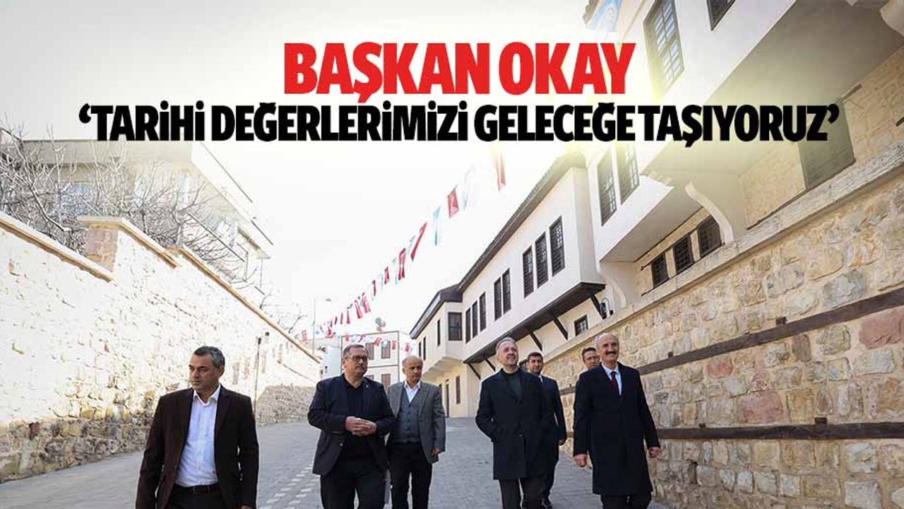 Başkan Okay, ‘Tarihi Değerlerimizi Geleceğe Taşıyoruz’