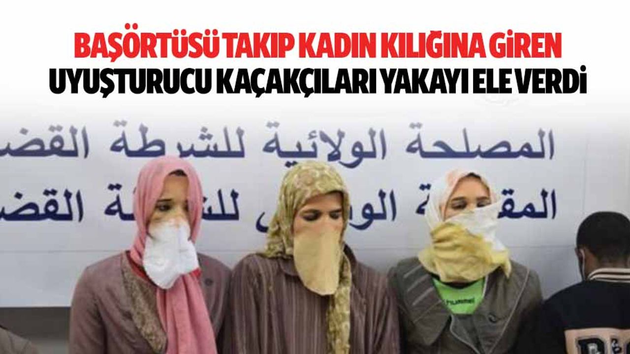 Başörtüsü Takıp Kadın Kılığına Giren Uyuşturucu Kaçakçıları Yakayı Ele Verdi