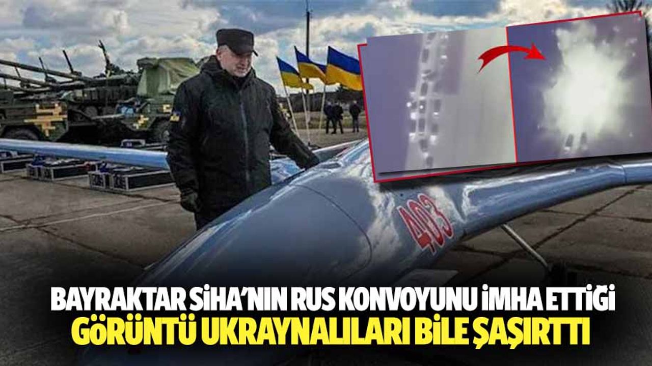 Bayraktar SİHA'nın Rus Konvoyunu İmha Ettiği Görüntü Ukraynalıları Bile Şaşırttı