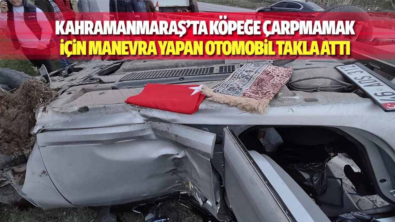 Kahramanmaraş’ta köpeğe çarpmamak için manevra yapan otomobil takla attı