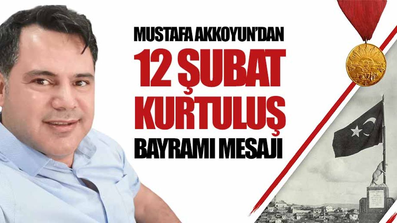 Mustafa Akkoyun’dan 12 Şubat kurtuluş bayramı mesajı