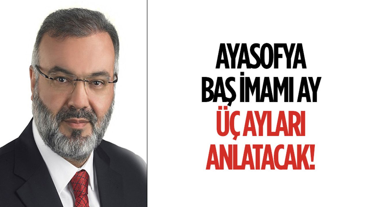 Ayasofya Baş İmamı Ay, üç ayları anlatacak!