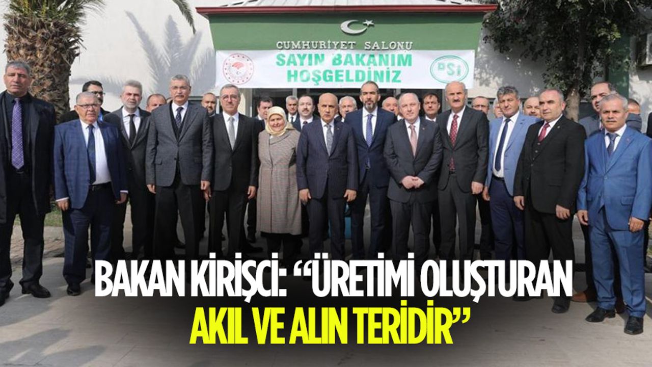 Bakan Kirişci: “Üretimi oluşturan akıl ve alın teridir”