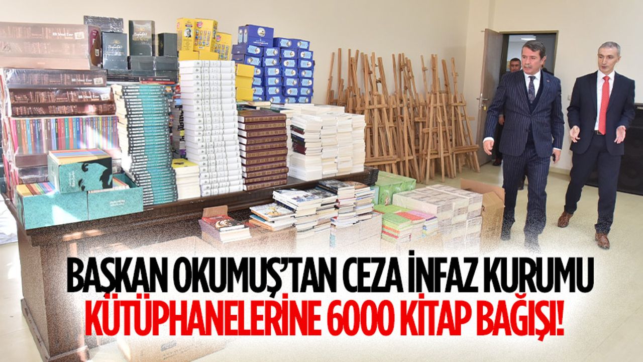 Başkan Okumuş’tan Ceza İnfaz Kurumu Kütüphanelerine 6000 kitap bağışı!