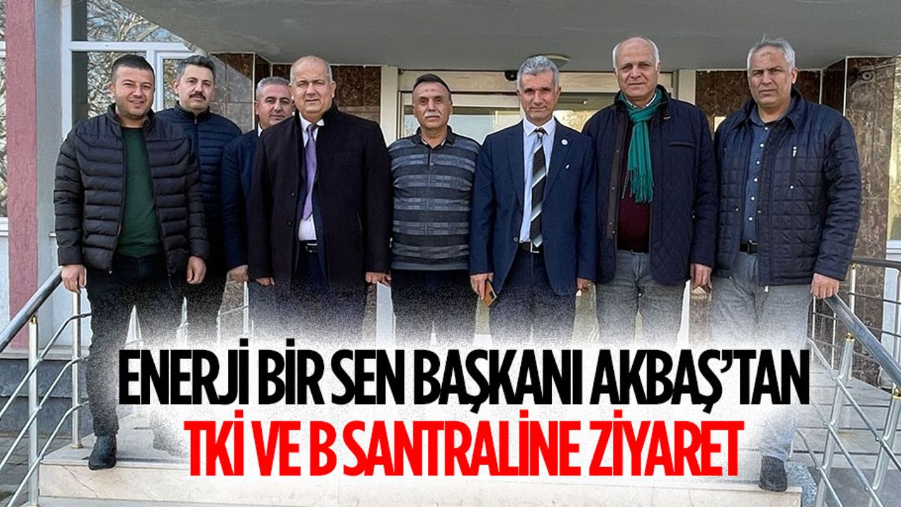 Enerji Bir Sen Başkanı Akbaş’tan TKİ ve B Santraline Ziyaret