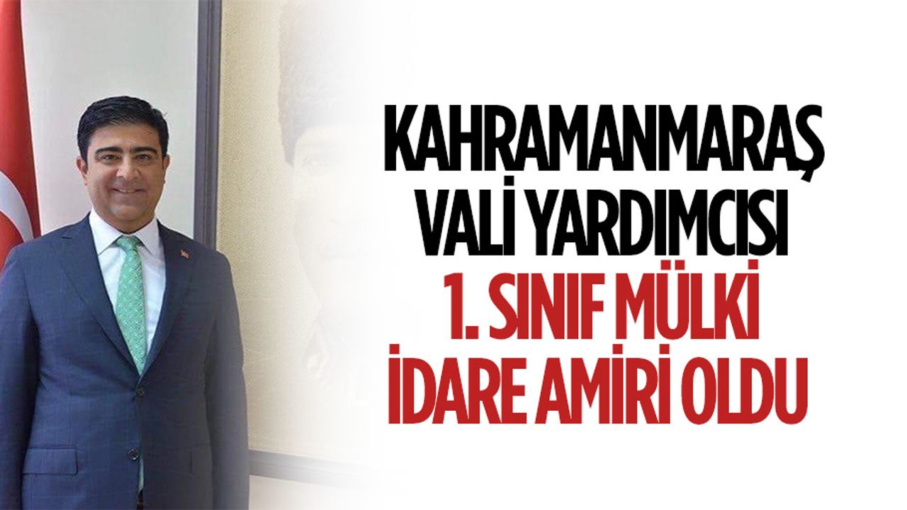 Kahramanmaraş Vali Yardımcısı 1. Sınıf mülki idare amiri oldu