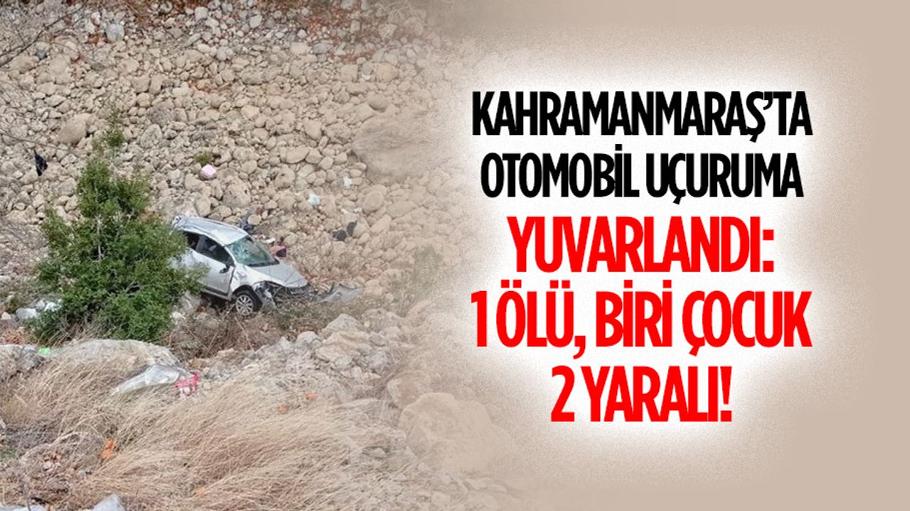 Kahramanmaraş’ta otomobil uçuruma yuvarlandı! 1 ölü, biri çocuk 2 yaralı!