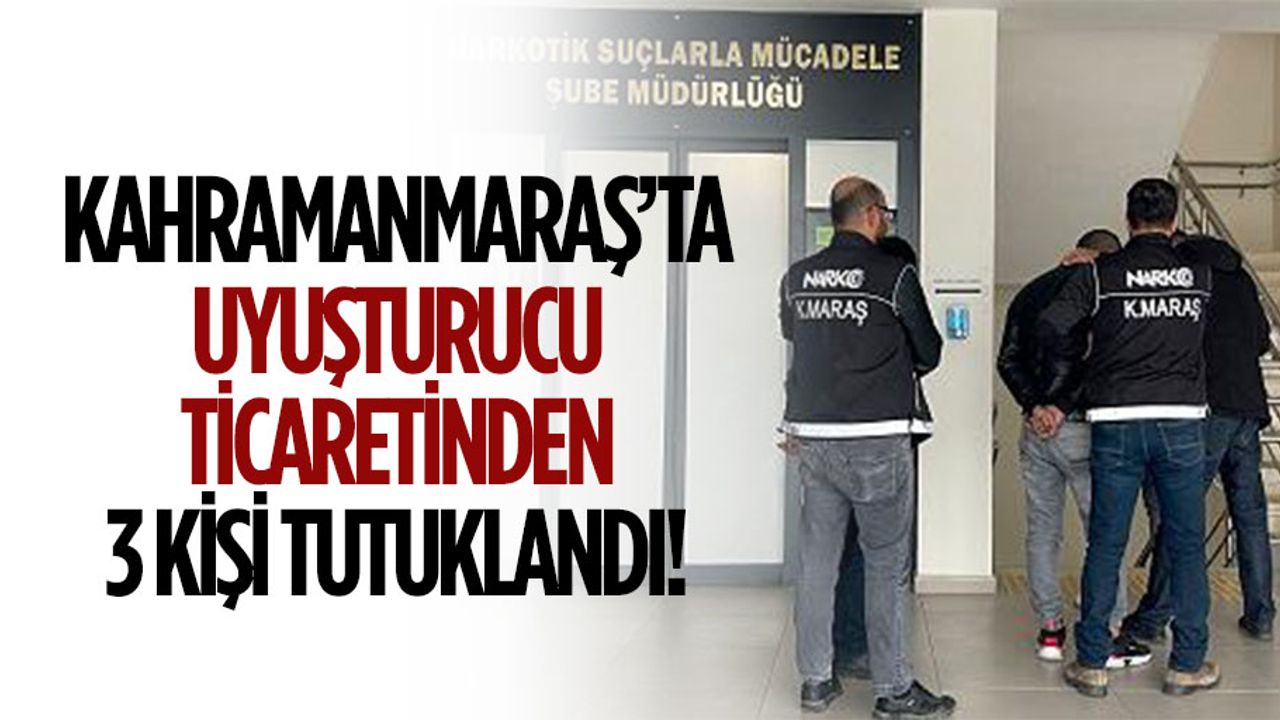 Kahramanmaraş’ta uyuşturucu ticaretinden 3 kişi tutuklandı