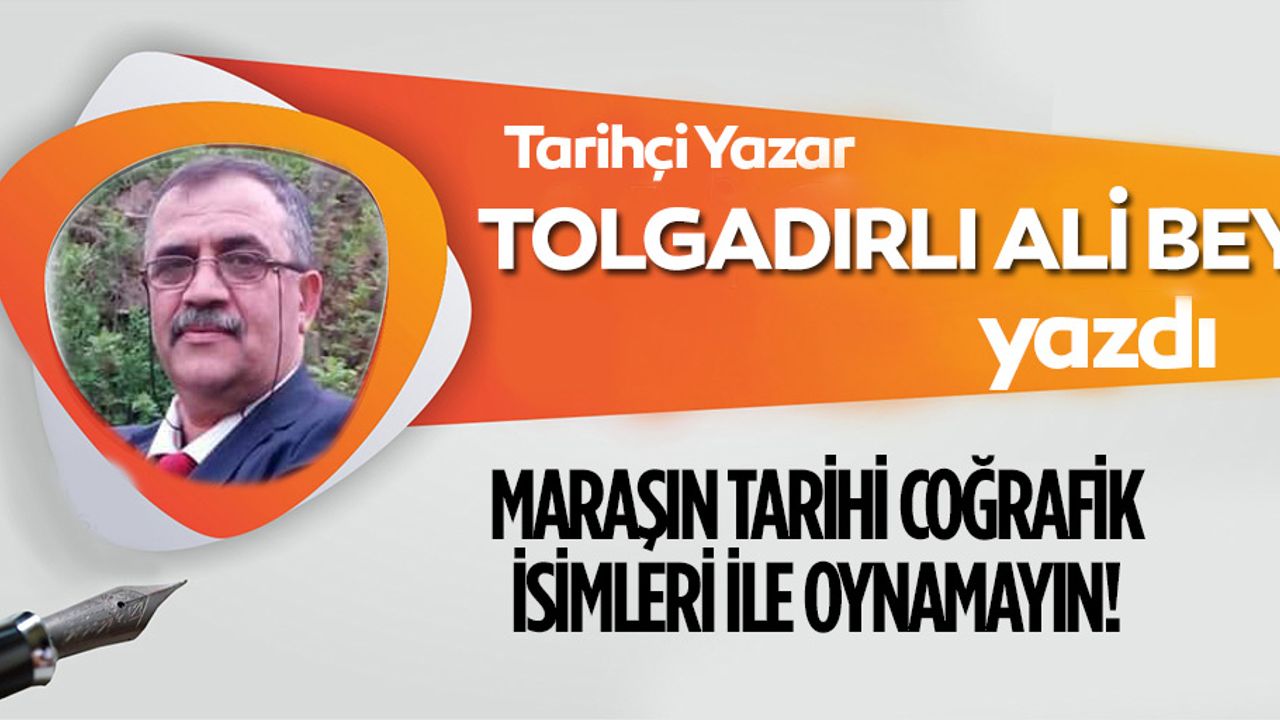 Maraşın tarihi coğrafik isimleri ile oynamayın!