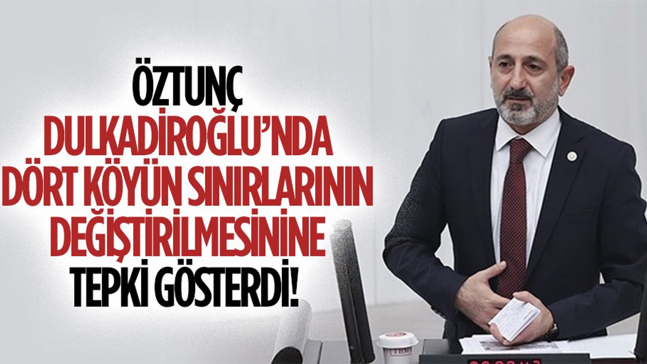 Öztunç, Dulkadiroğlu’nda dört köyün sınırlarının değiştirilmesinine tepki gösterdi!