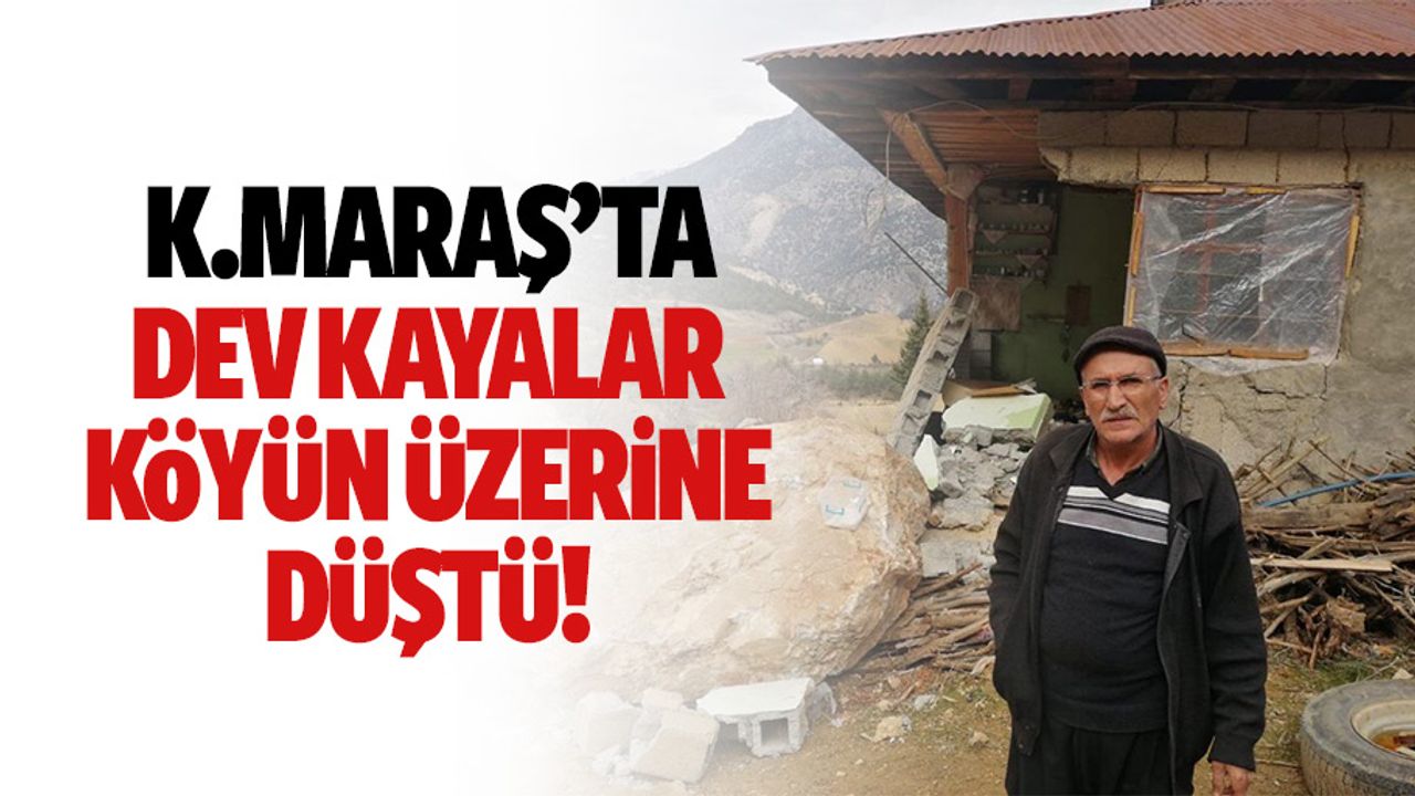 Kahramanmaraş’ta dev kayalar köyün üzerine düştü!