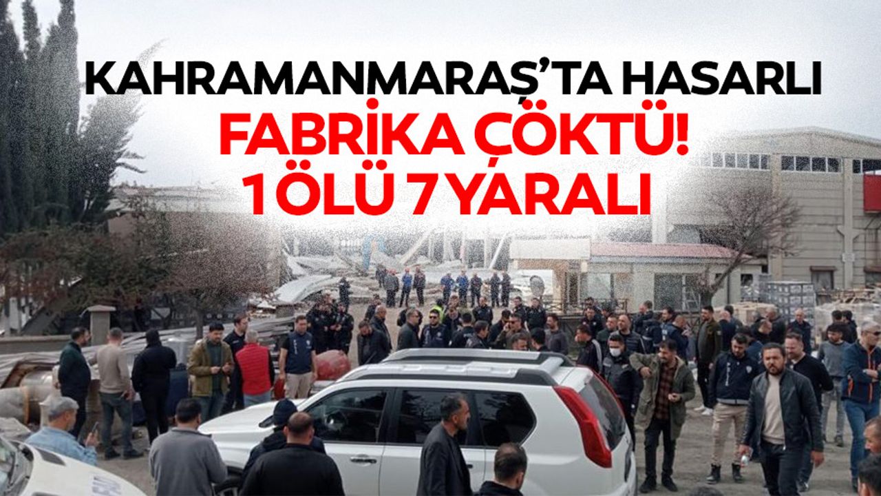 Kahramanmaraş’ta hasarlı fabrika çöktü! 1 ölü 7 yaralı