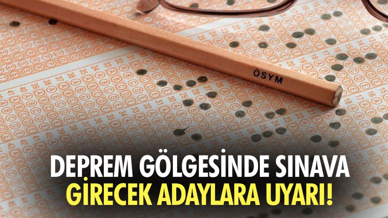 Deprem gölgesinde sınava girecek adaylara uyarı!