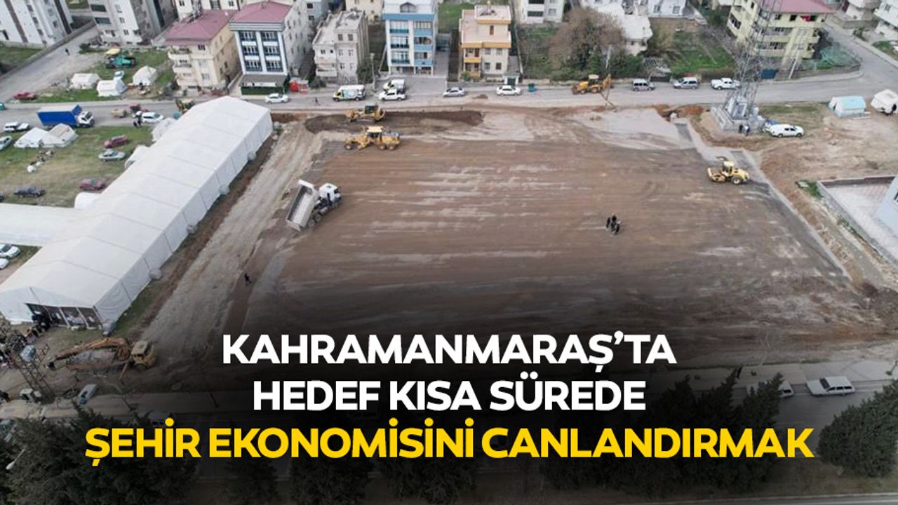 Kahramanmaraş’ta Hedef Kısa Sürede Şehir Ekonomisini Canlandırmak