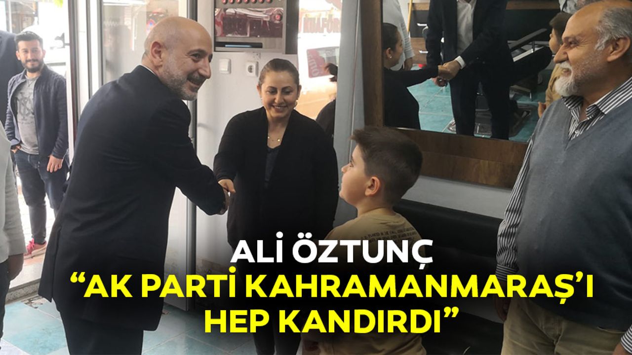 Ali Öztunç: “Ak Parti Kahramanmaraş’ı hep kandırdı”