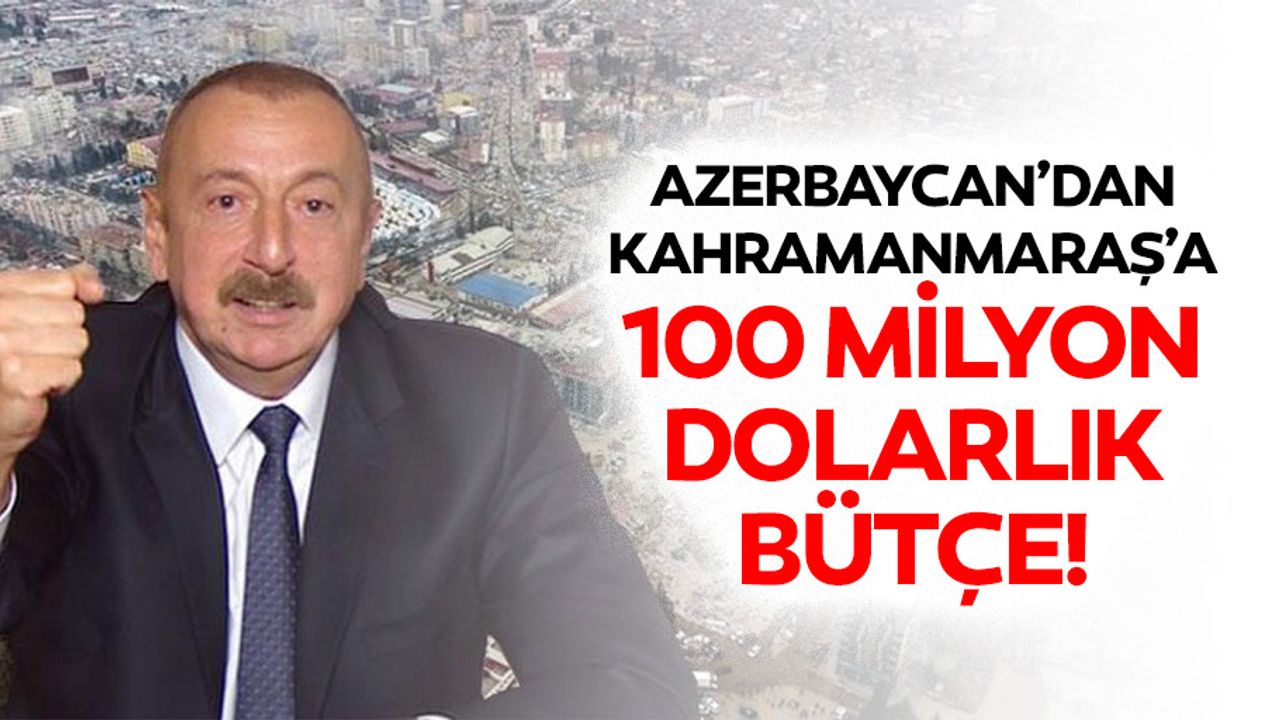 Azerbaycan’dan Kahramanmaraş’a 100 milyon dolarlık bütçe!