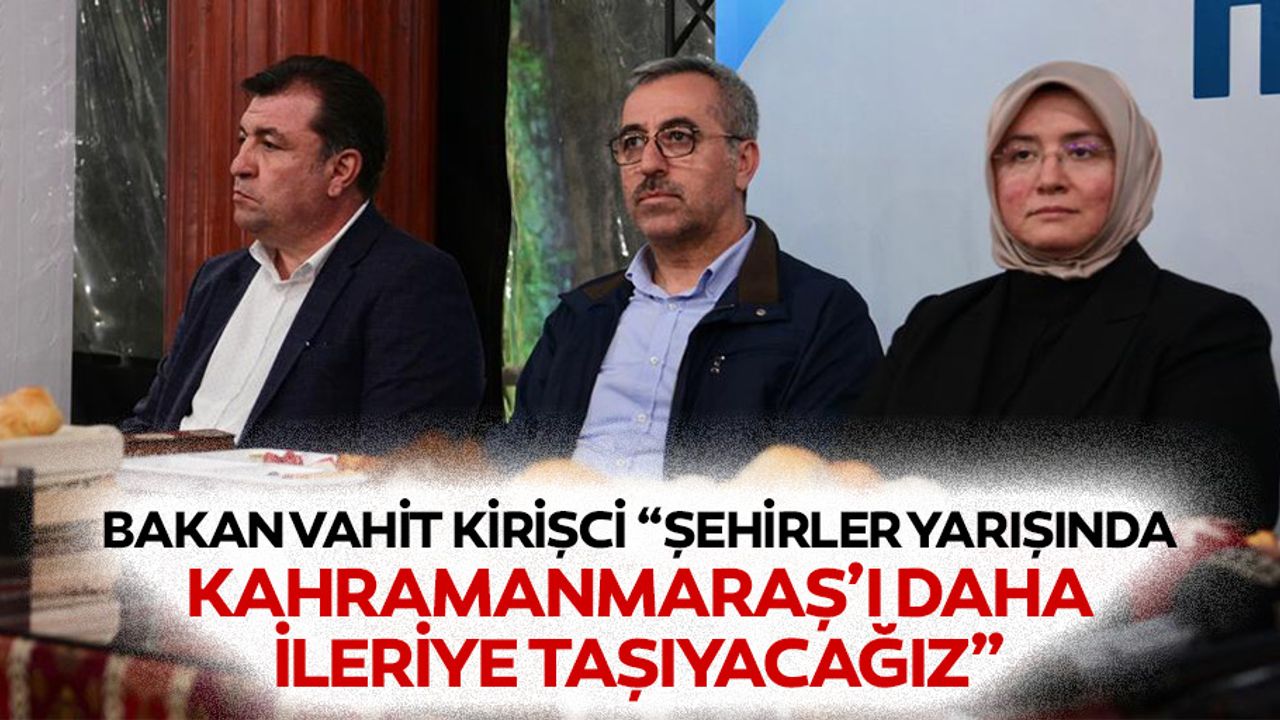 Bakan Vahit Kirişci “Şehirler yarışında kahramanmaraş’ı daha ileriye taşıyacağız”