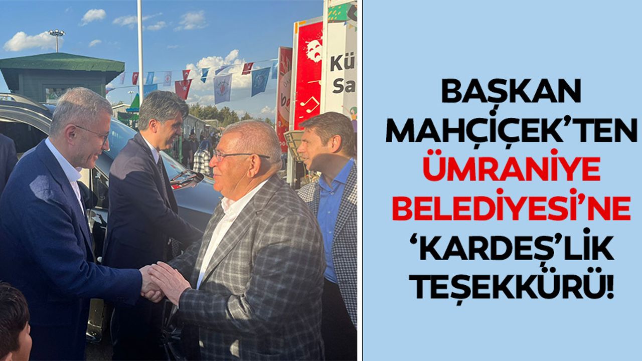 Başkan Mahçiçek’ten Ümraniye Belediyesi’ne ‘Kardeş’lik Teşekkürü