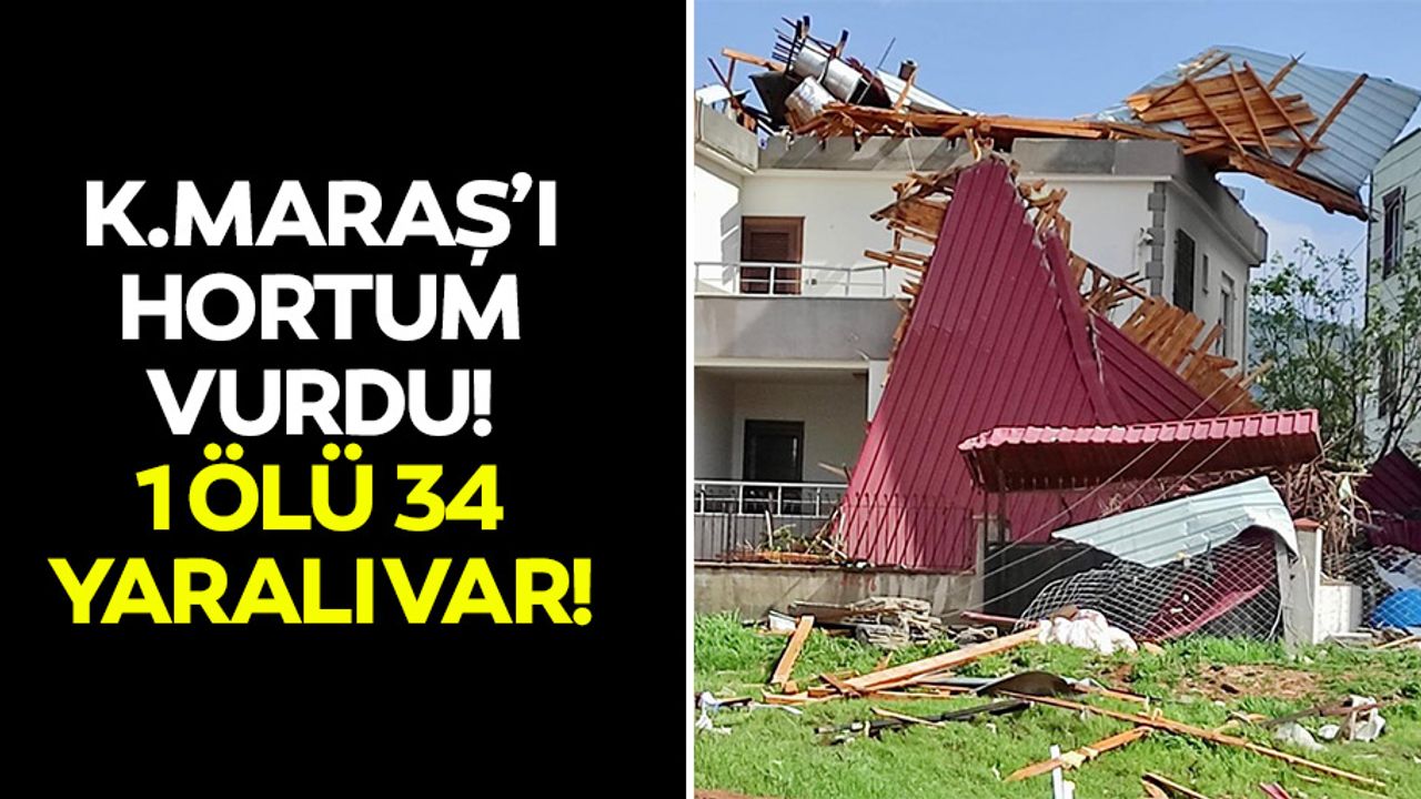 Kahramanmaraş’ı hortum vurdu! 1 ölü 34 yaralı var!