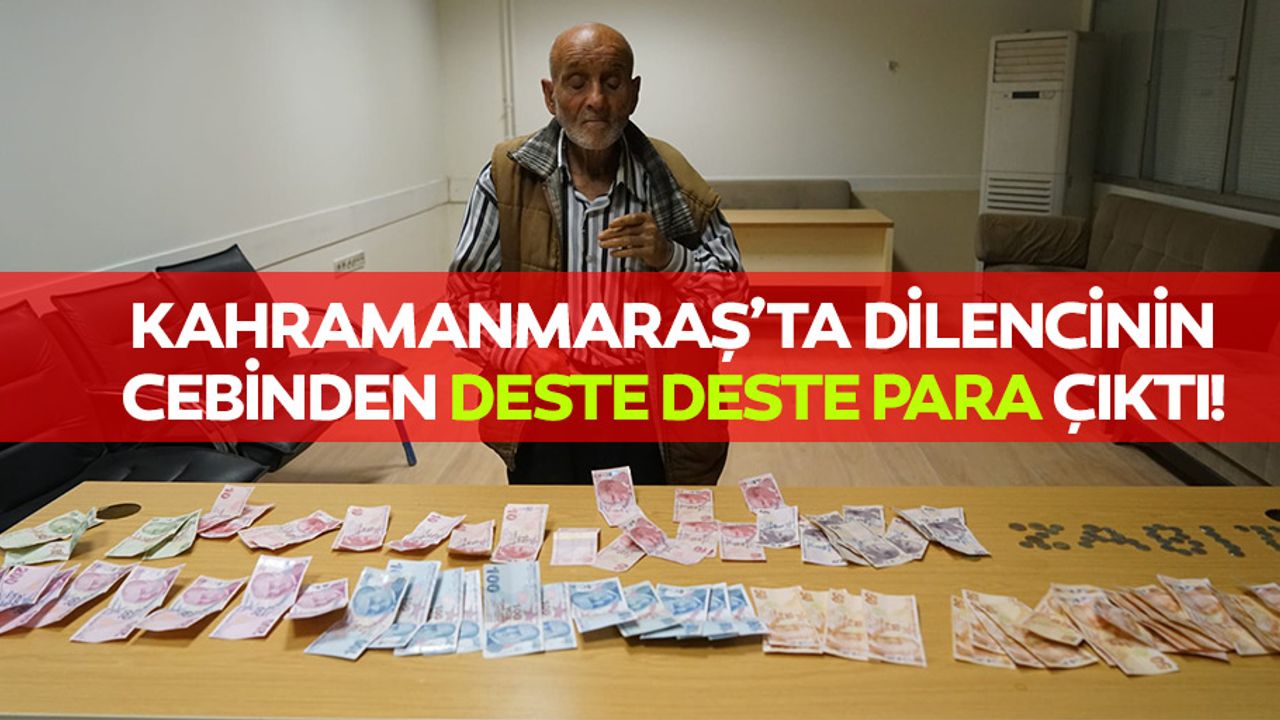 Kahramanmaraş’ta dilencinin cebinden deste deste para çıktı!