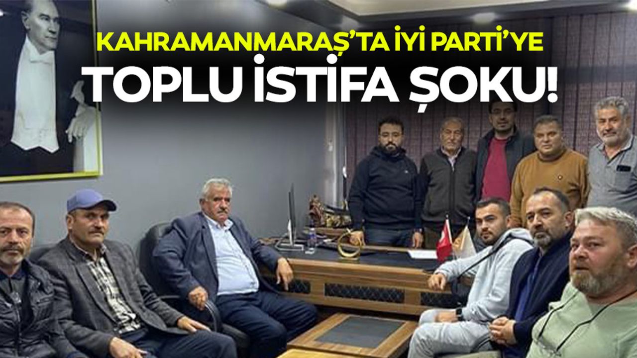 Kahramanmaraş’ta İyi Parti’ye toplu istifa şoku!