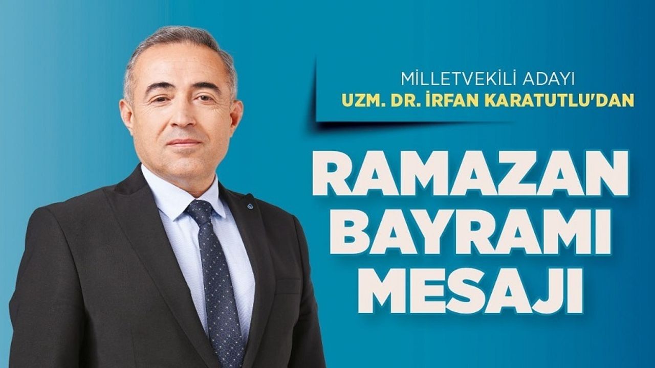 Milletvekili Adayı Uzm. Dr. İrfan Karatutlu’dan Ramazan Bayramı Mesajı