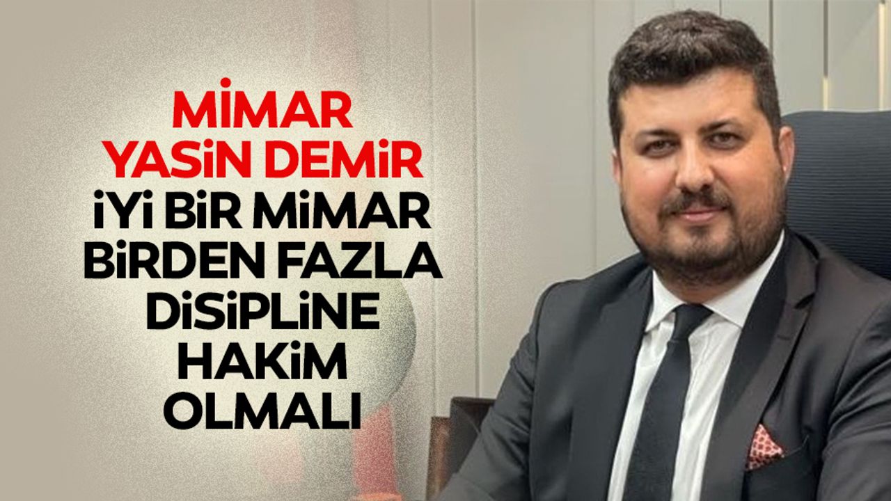Mimar Yasin Demir! "İyi Bir Mimar Birden Fazla Disipline Hakim Olmalı"