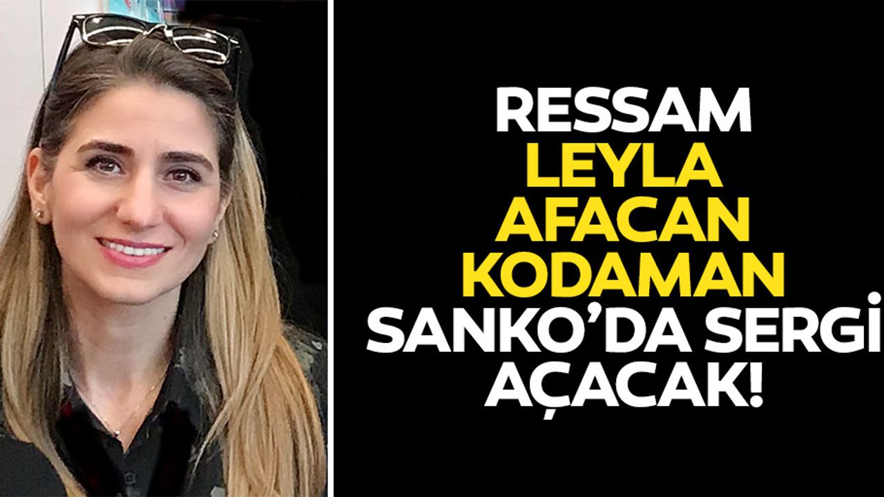 Ressam Leyla Afacan Kodaman, SANKO’da sergi açacak!