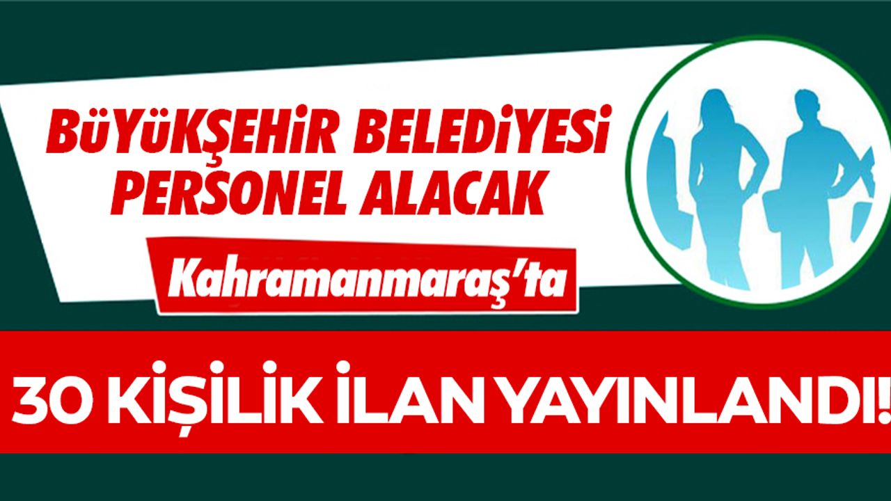 Kahramanmaraş Büyükşehir Belediyesi 30 işçi alacak!