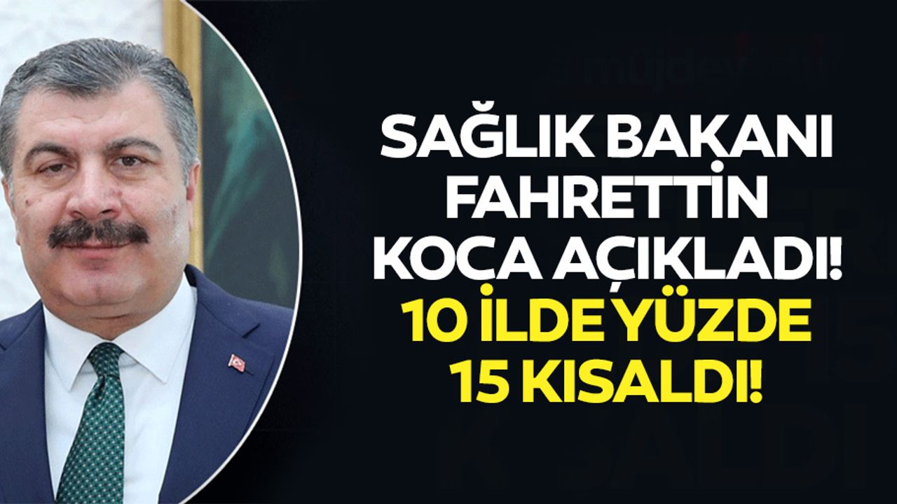 Sağlık Bakanı Fahrettin Koca açıkladı! 10 ilde yüzde 15 kısaldı