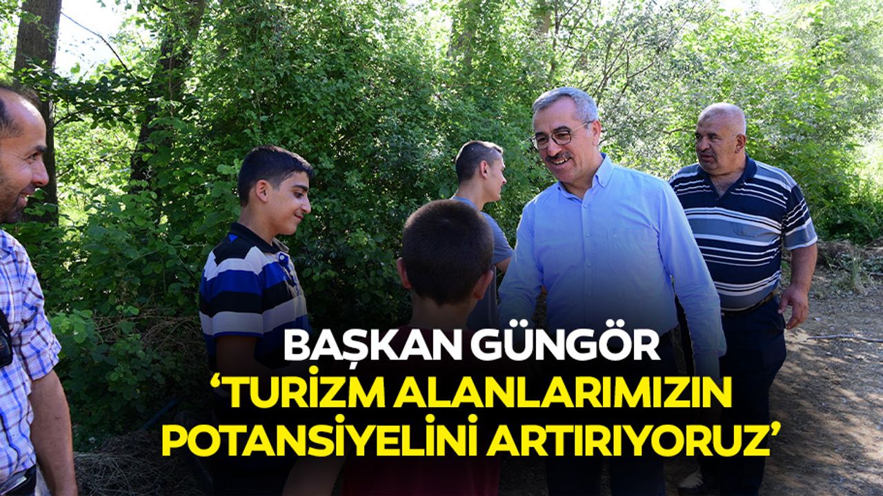 Başkan Güngör, ‘Turizm alanlarımızın potansiyelini artırıyoruz’