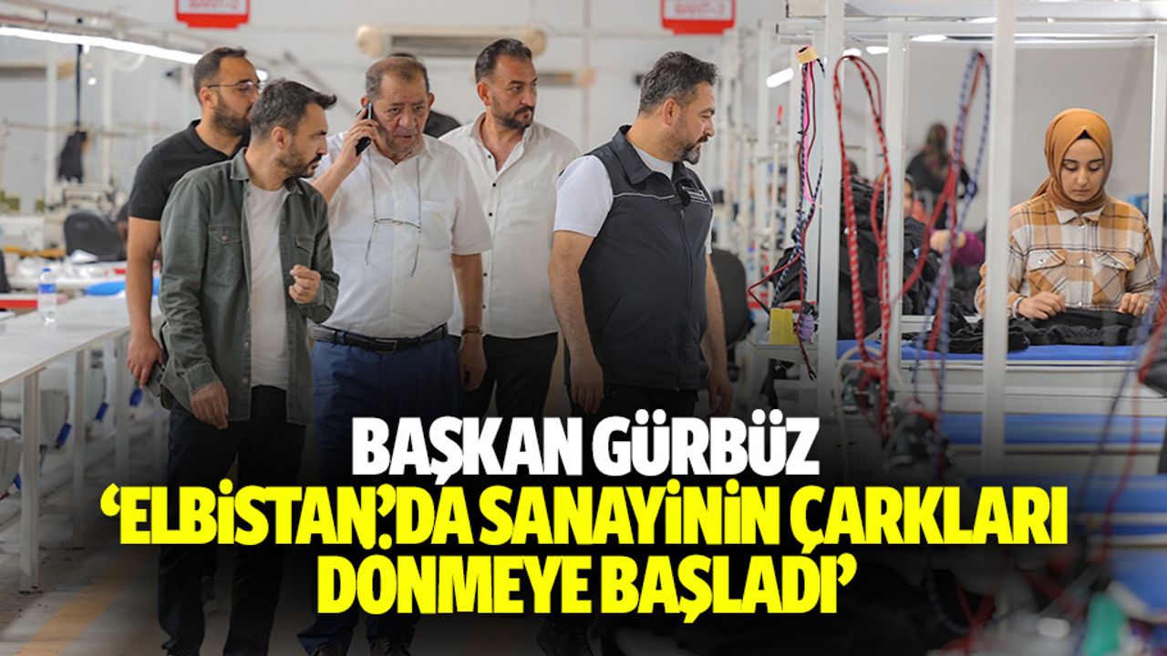 Başkan Gürbüz, “Elbistan’da sanayinin çarkları dönmeye başladı”