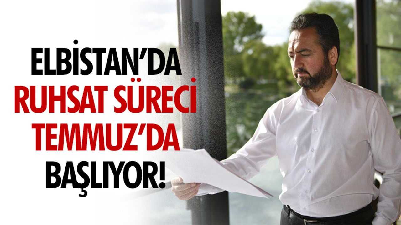 Elbistan’da ruhsat süreci Temmuz'da başlıyor!