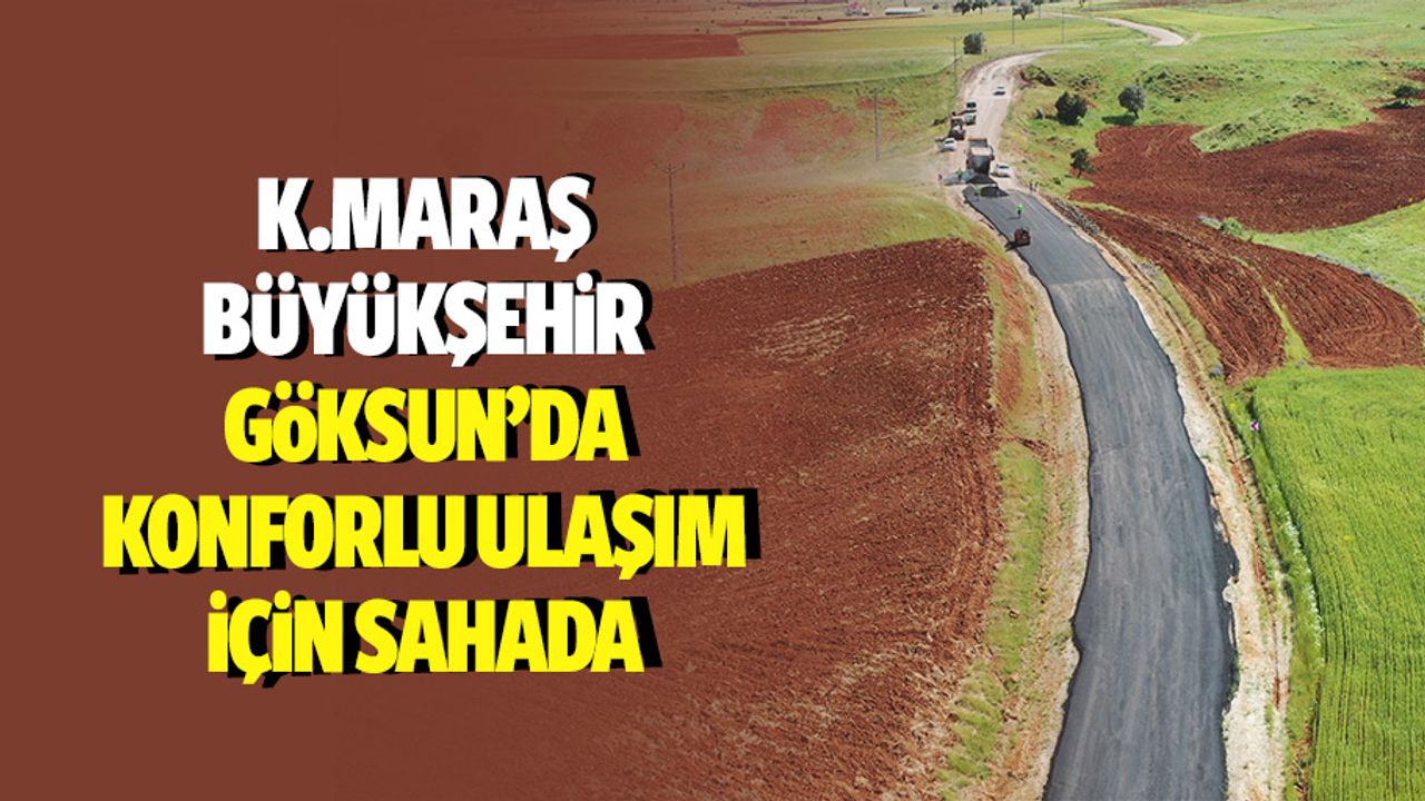 Kahramanmaraş Büyükşehir, Göksun’da konforlu ulaşım için sahada