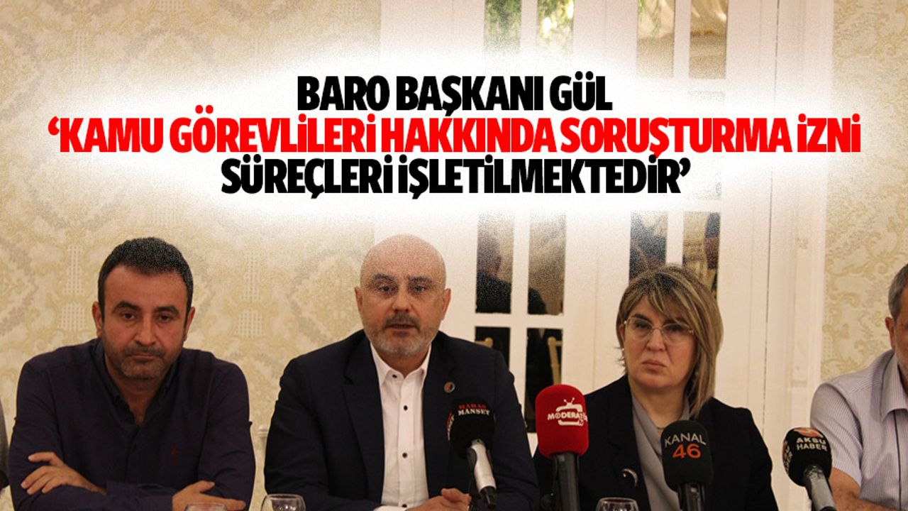 Baro Başkanı Gül, ‘Kamu görevlileri hakkında soruşturma izni süreçleri işletilmektedir’