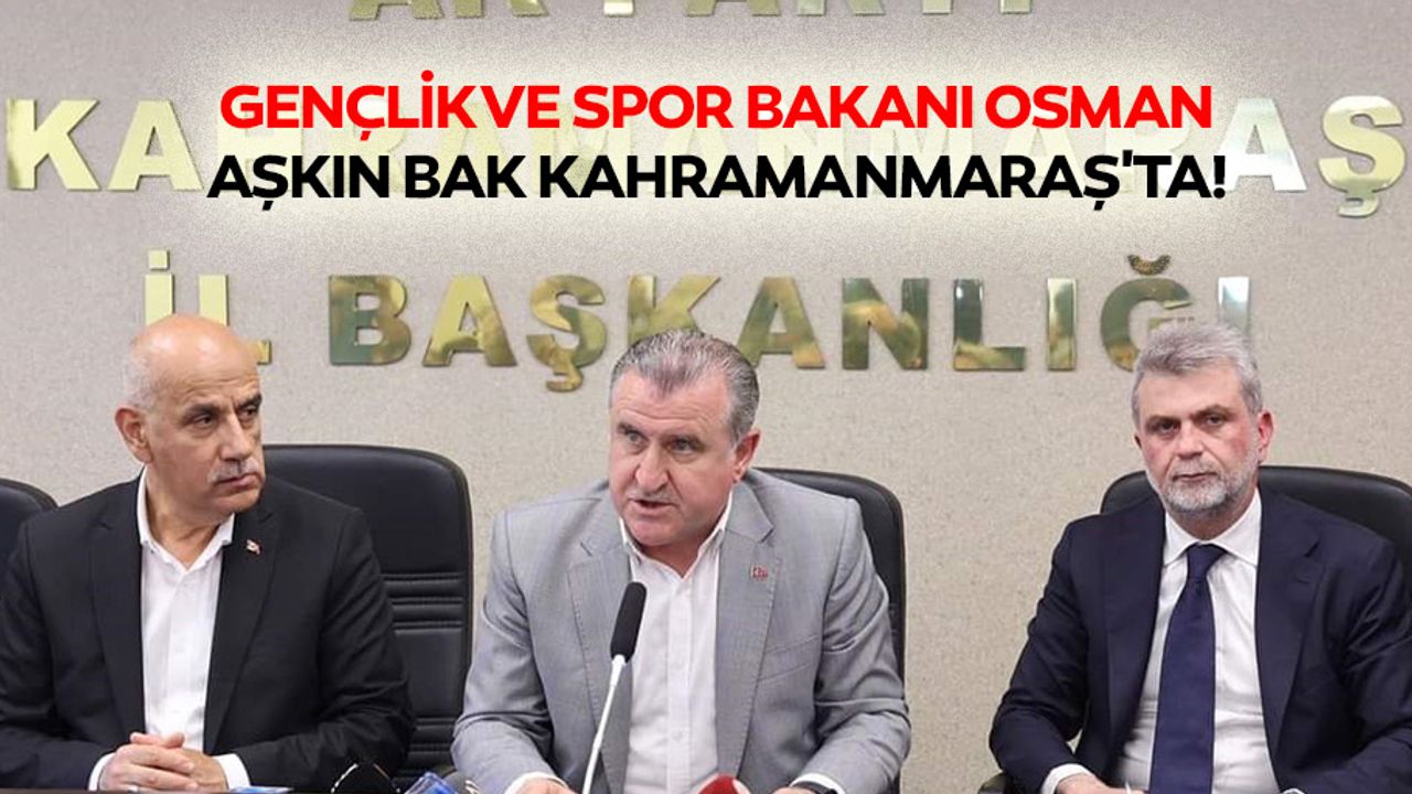 Gençlik ve Spor bakanı Osman Aşkın Bak Kahramanmaraş'ta!
