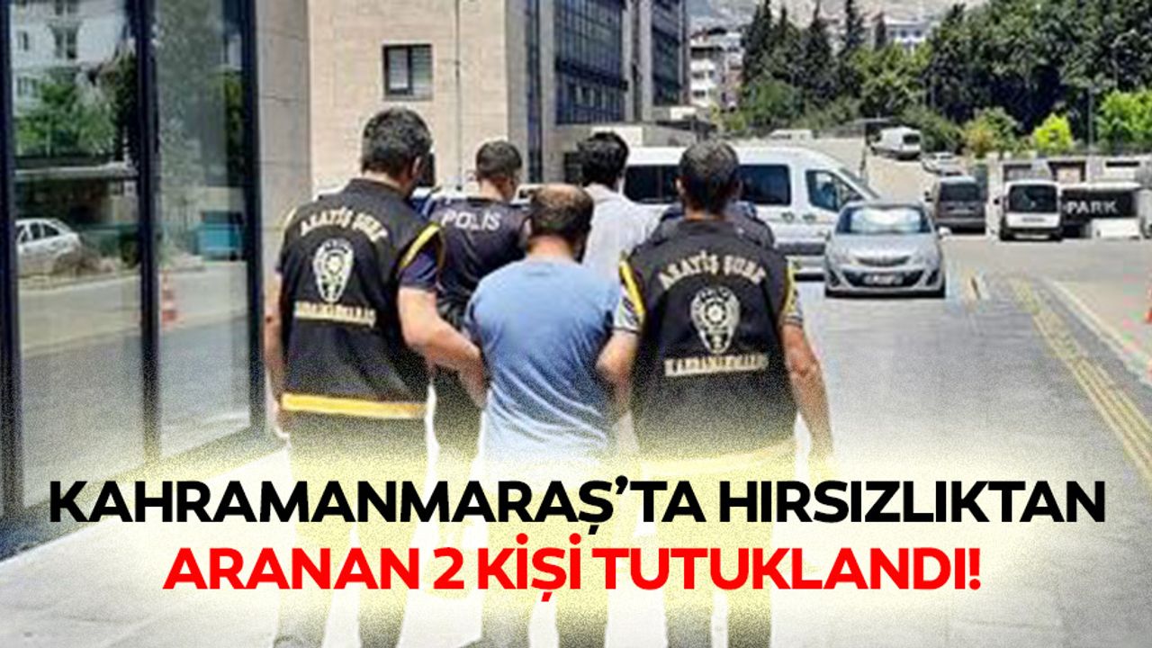 Kahramanmaraş’ta hırsızlıktan aranan 2 kişi tutuklandı!