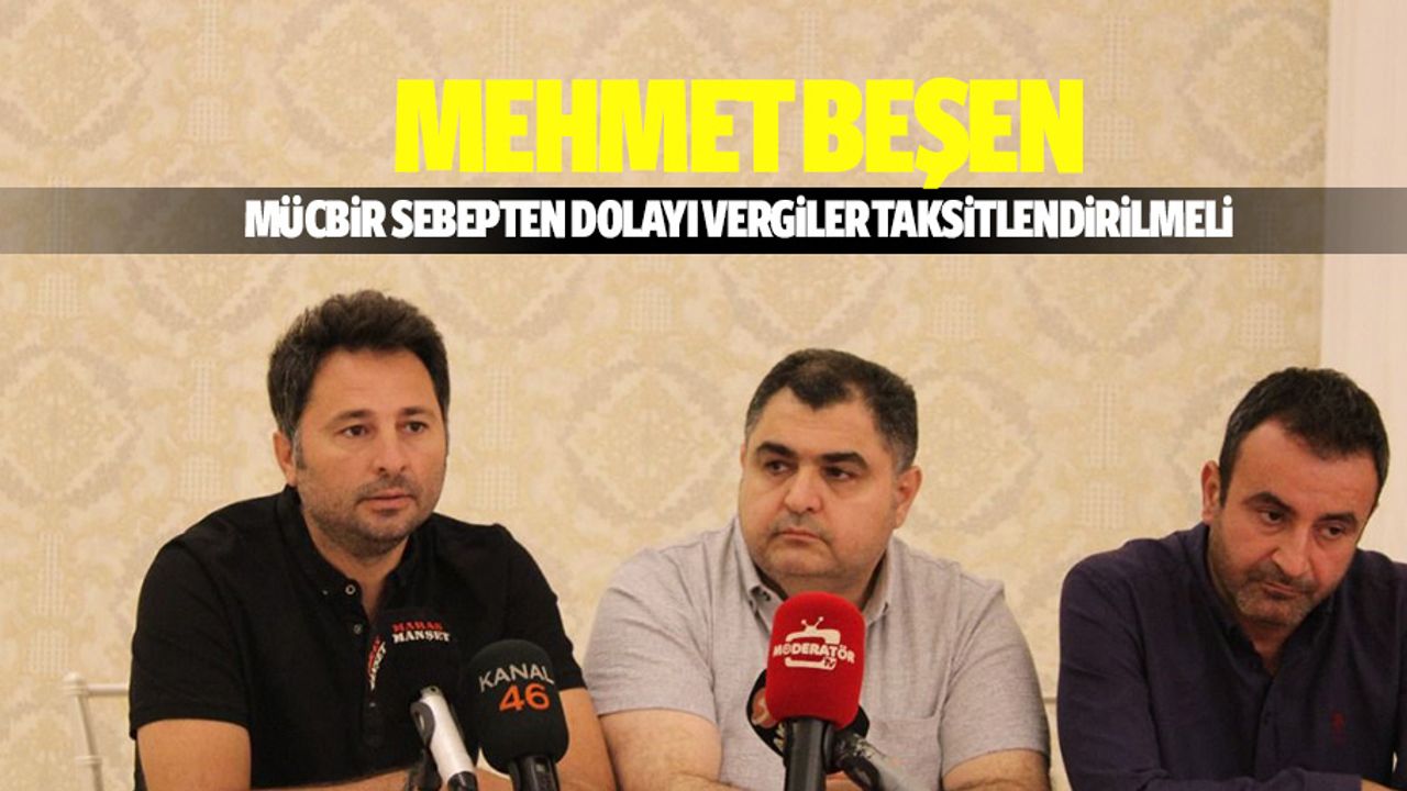 Mehmet Beşen: “Mücbir Sebepten Dolayı Vergiler Taksitlendirilmeli”