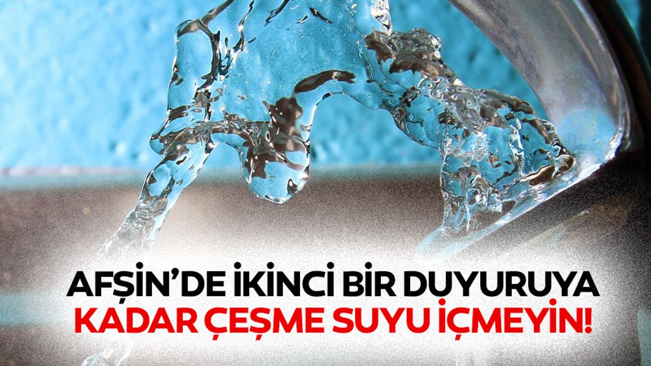 Afşin’de ikinci bir duyuruya kadar çeşme suyu içmeyin!