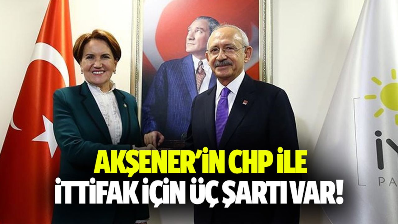 Akşener'in CHP ile ittifak için 3 şartı var!