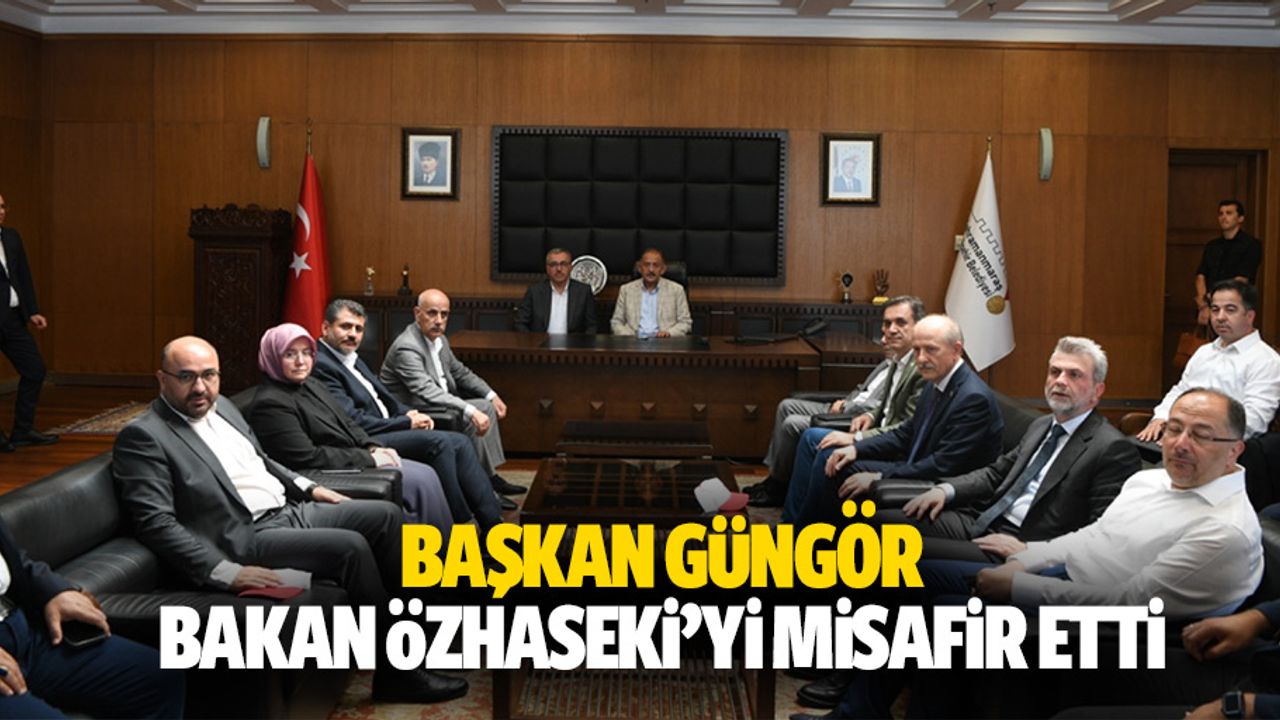 Başkan Güngör, Bakan Özhaseki’yi Misafir Etti