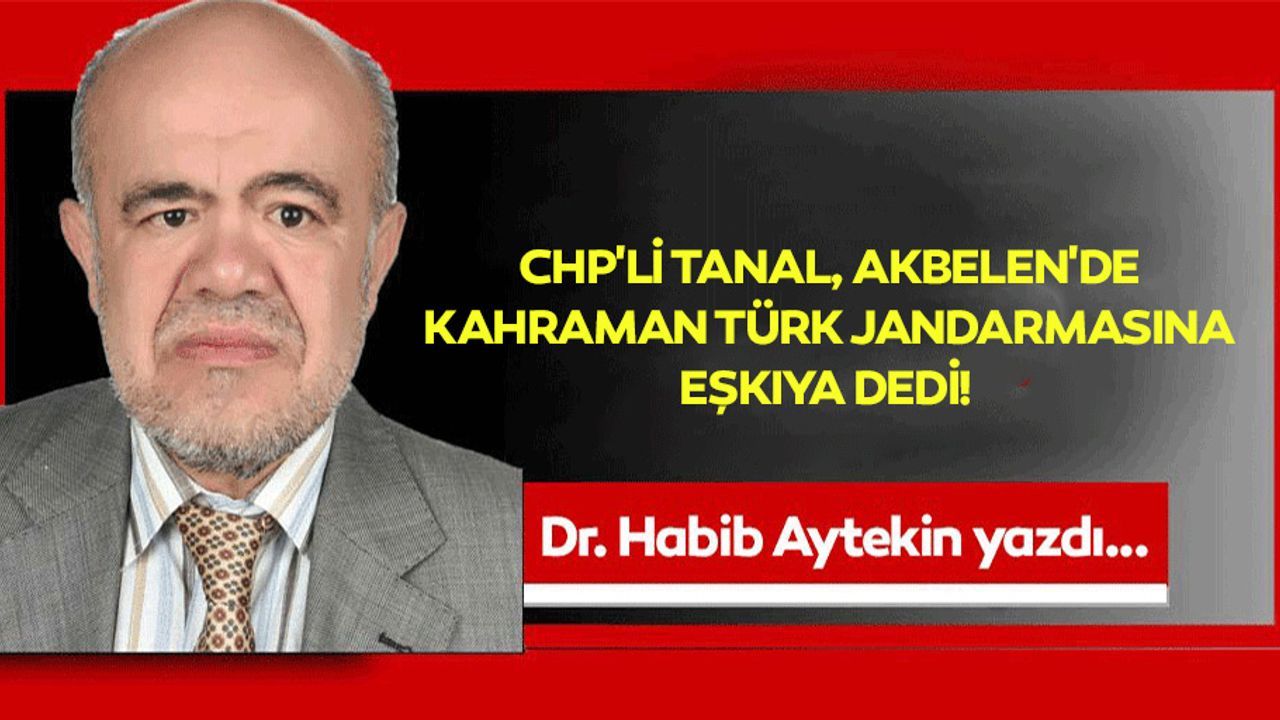 CHP'li Tanal, Akbelen'de kahraman Türk Jandarmasına eşkıya dedi!