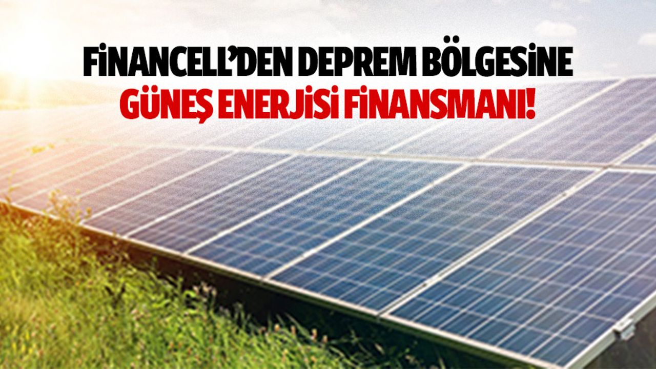 Financell’den deprem bölgesine güneş enerjisi finansmanı!